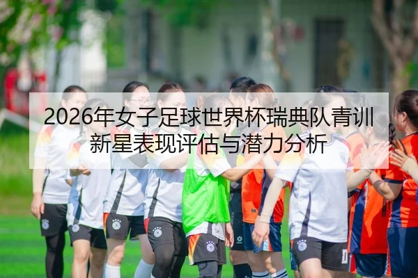 2026年女子足球世界杯瑞典队青训新星表现评估与潜力分析