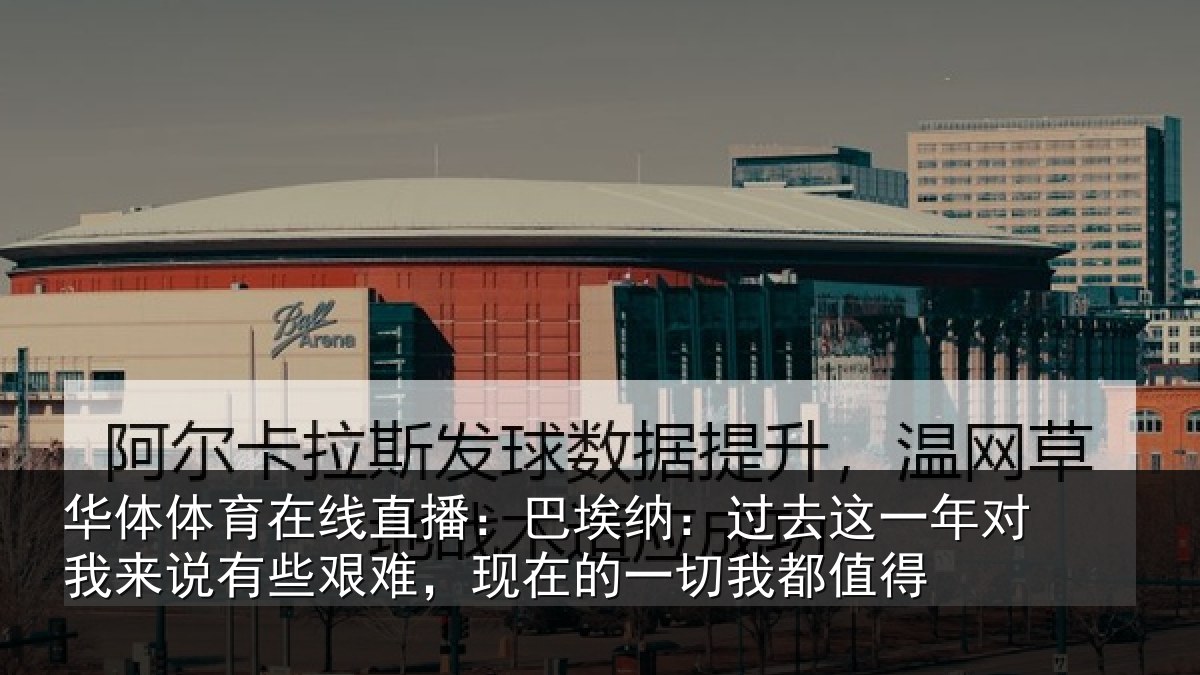 华体体育在线直播：巴埃纳：过去相关情况些艰相关情况值得