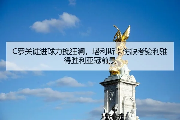 C罗关键进球力挽狂澜，塔利斯卡伤缺考验利雅得胜利亚冠前景