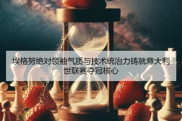 埃格努绝对领袖气质与技术统治力铸就意大利世联赛夺冠核心