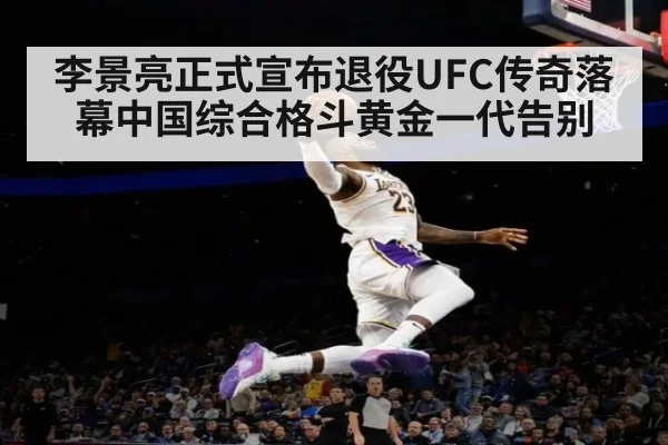 李景亮正式宣布退役UFC传奇落幕中国综合格斗黄金一代告别