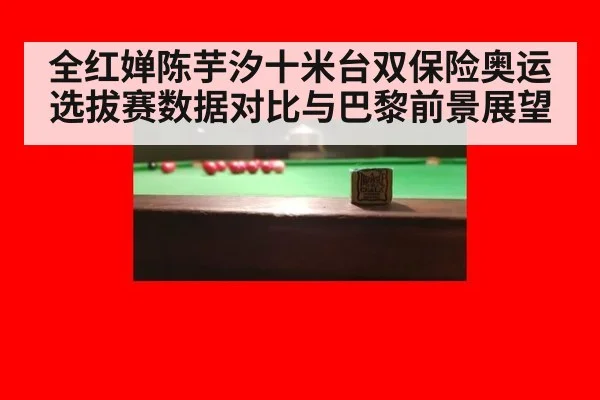 全红婵陈芋汐十米台双保险奥运选拔赛数据对比与巴黎前景展望