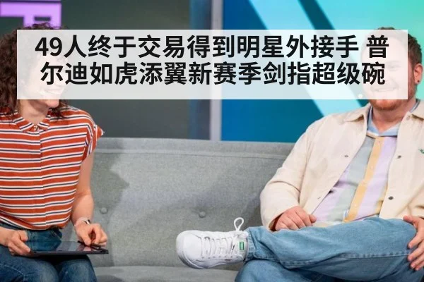 49人终于交易得到明星外接手 普尔迪如虎添翼新赛季剑指超级碗